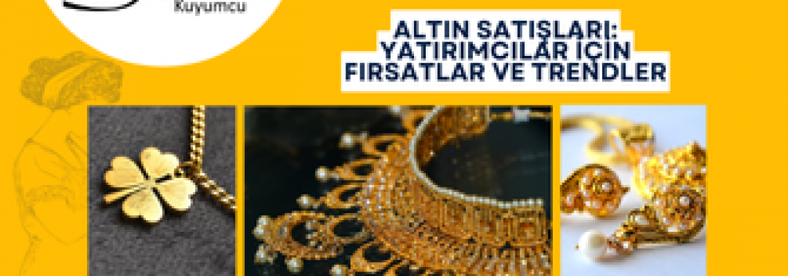 Altın Satışları: Yatırımcılar İçin Fırsatlar ve Trendler